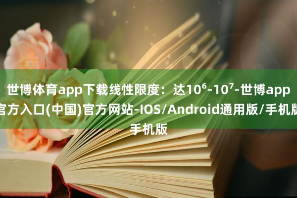 世博体育app下载线性限度：达10⁶-10⁷-世博app官方入口(中国)官方网站-IOS/Android通用版/手机版