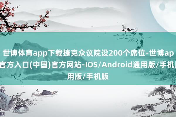 世博体育app下载捷克众议院设200个席位-世博app官方入口(中国)官方网站-IOS/Android通用版/手机版