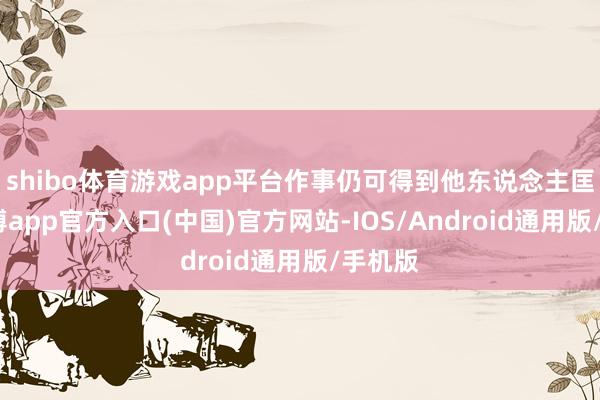 shibo体育游戏app平台作事仍可得到他东说念主匡助-世博app官方入口(中国)官方网站-IOS/Android通用版/手机版