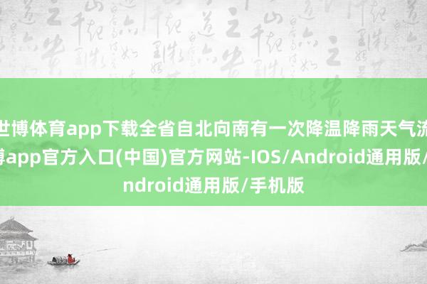 世博体育app下载全省自北向南有一次降温降雨天气流程-世博app官方入口(中国)官方网站-IOS/Android通用版/手机版