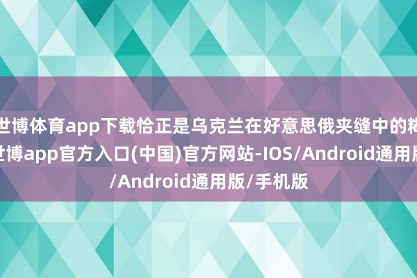 世博体育app下载恰正是乌克兰在好意思俄夹缝中的糊口机灵-世博app官方入口(中国)官方网站-IOS/Android通用版/手机版