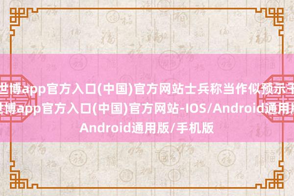 世博app官方入口(中国)官方网站士兵称当作似预示干戈重启-世博app官方入口(中国)官方网站-IOS/Android通用版/手机版