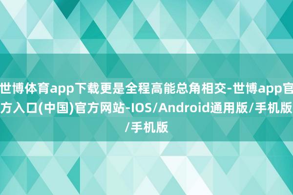 世博体育app下载更是全程高能总角相交-世博app官方入口(中国)官方网站-IOS/Android通用版/手机版
