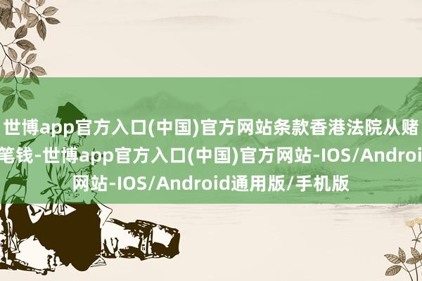 世博app官方入口(中国)官方网站条款香港法院从赌王遗产中支付这笔钱-世博app官方入口(中国)官方网站-IOS/Android通用版/手机版
