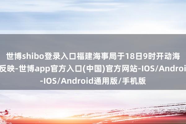世博shibo登录入口　　福建海事局于18日9时开动海上大风预警三级反映-世博app官方入口(中国)官方网站-IOS/Android通用版/手机版