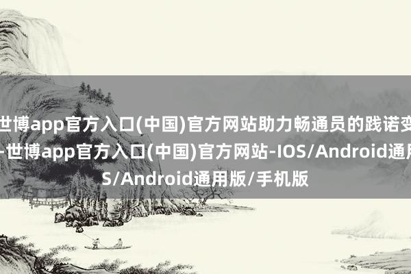 世博app官方入口(中国)官方网站助力畅通员的践诺变得愈加高效-世博app官方入口(中国)官方网站-IOS/Android通用版/手机版