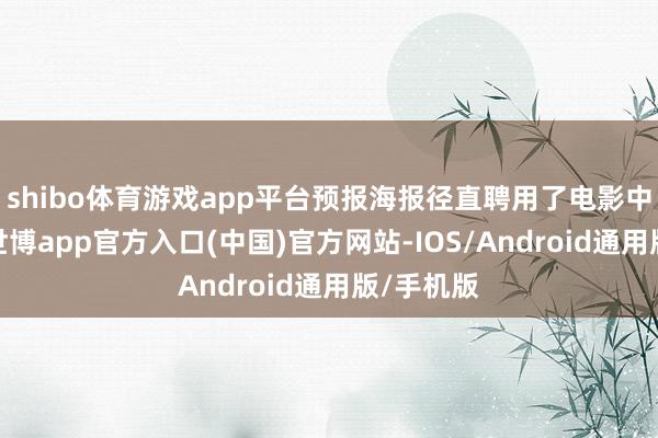 shibo体育游戏app平台预报海报径直聘用了电影中的画面-世博app官方入口(中国)官方网站-IOS/Android通用版/手机版