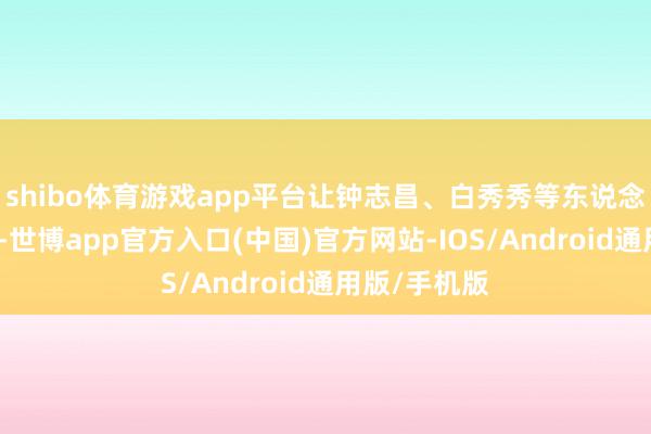 shibo体育游戏app平台让钟志昌、白秀秀等东说念主王人吃惊-世博app官方入口(中国)官方网站-IOS/Android通用版/手机版