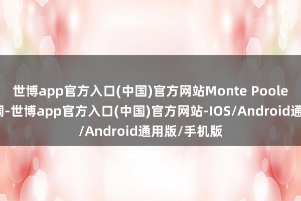 世博app官方入口(中国)官方网站Monte Poole在节目中强调-世博app官方入口(中国)官方网站-IOS/Android通用版/手机版