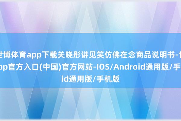 世博体育app下载关晓彤讲见笑仿佛在念商品说明书-世博app官方入口(中国)官方网站-IOS/Android通用版/手机版
