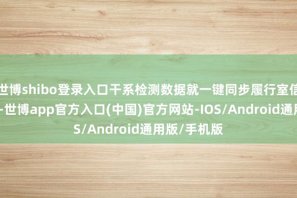 世博shibo登录入口干系检测数据就一键同步履行室信息解决系统-世博app官方入口(中国)官方网站-IOS/Android通用版/手机版