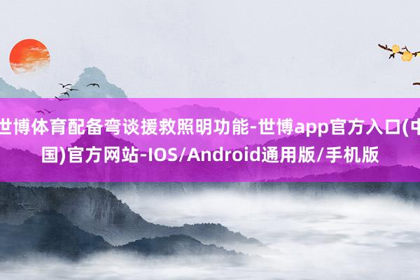 世博体育配备弯谈援救照明功能-世博app官方入口(中国)官方网站-IOS/Android通用版/手机版