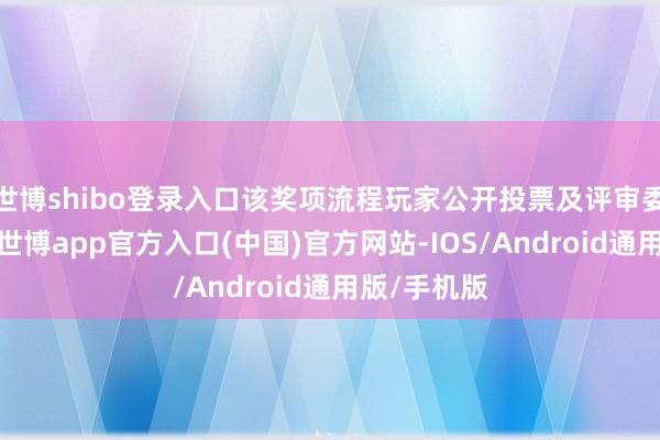 世博shibo登录入口该奖项流程玩家公开投票及评审委员会审核-世博app官方入口(中国)官方网站-IOS/Android通用版/手机版