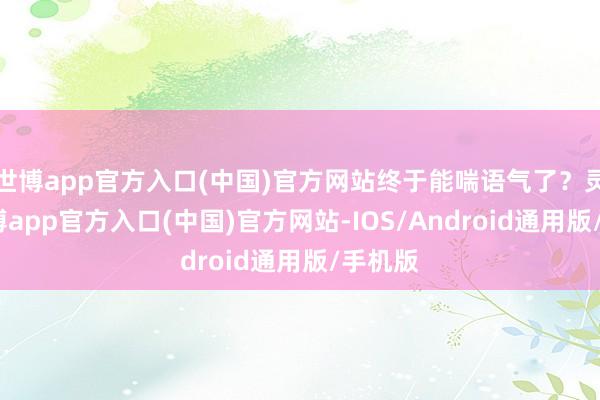 世博app官方入口(中国)官方网站终于能喘语气了?灵活-世博app官方入口(中国)官方网站-IOS/Android通用版/手机版