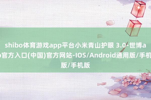 shibo体育游戏app平台小米青山护眼 3.0-世博app官方入口(中国)官方网站-IOS/Android通用版/手机版