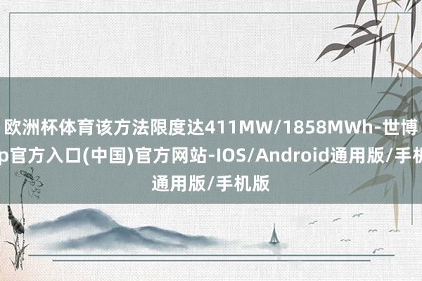 欧洲杯体育该方法限度达411MW/1858MWh-世博app官方入口(中国)官方网站-IOS/Android通用版/手机版