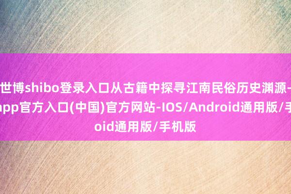 世博shibo登录入口从古籍中探寻江南民俗历史渊源-世博app官方入口(中国)官方网站-IOS/Android通用版/手机版