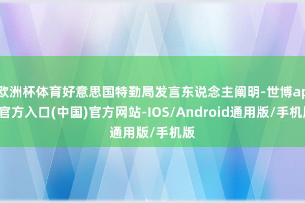 欧洲杯体育好意思国特勤局发言东说念主阐明-世博app官方入口(中国)官方网站-IOS/Android通用版/手机版