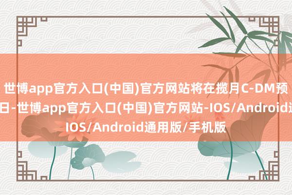 世博app官方入口(中国)官方网站将在揽月C-DM预售发布会前一日-世博app官方入口(中国)官方网站-IOS/Android通用版/手机版