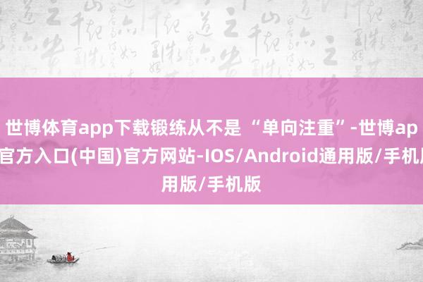 世博体育app下载锻练从不是 “单向注重”-世博app官方入口(中国)官方网站-IOS/Android通用版/手机版