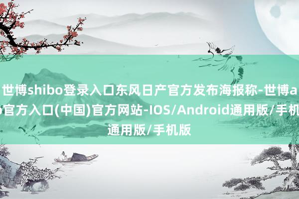 世博shibo登录入口东风日产官方发布海报称-世博app官方入口(中国)官方网站-IOS/Android通用版/手机版