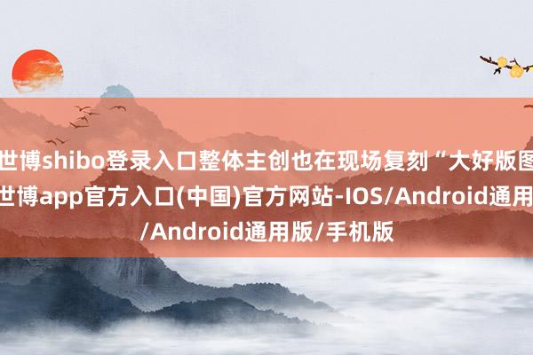 世博shibo登录入口整体主创也在现场复刻“大好版图”全家福-世博app官方入口(中国)官方网站-IOS/Android通用版/手机版