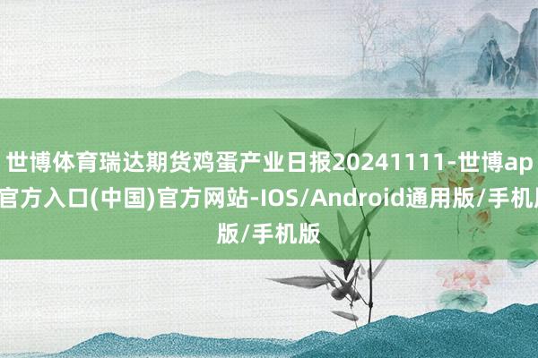 世博体育瑞达期货鸡蛋产业日报20241111-世博app官方入口(中国)官方网站-IOS/Android通用版/手机版