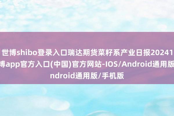 世博shibo登录入口瑞达期货菜籽系产业日报20241111-世博app官方入口(中国)官方网站-IOS/Android通用版/手机版