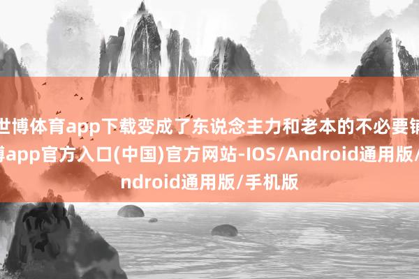 世博体育app下载变成了东说念主力和老本的不必要铺张-世博app官方入口(中国)官方网站-IOS/Android通用版/手机版