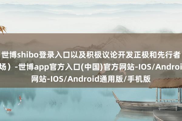 世博shibo登录入口以及积极议论开发正极和先行者体工场(下流工场)-世博app官方入口(中国)官方网站-IOS/Android通用版/手机版