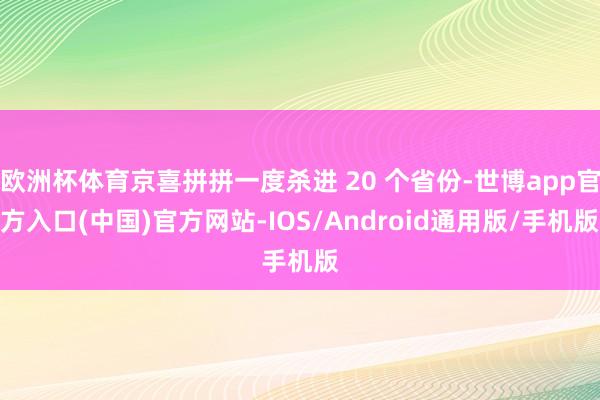 欧洲杯体育京喜拼拼一度杀进 20 个省份-世博app官方入口(中国)官方网站-IOS/Android通用版/手机版
