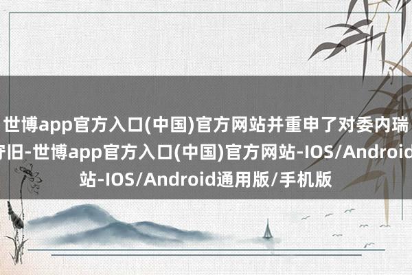 世博app官方入口(中国)官方网站并重申了对委内瑞拉政府策略的守旧-世博app官方入口(中国)官方网站-IOS/Android通用版/手机版