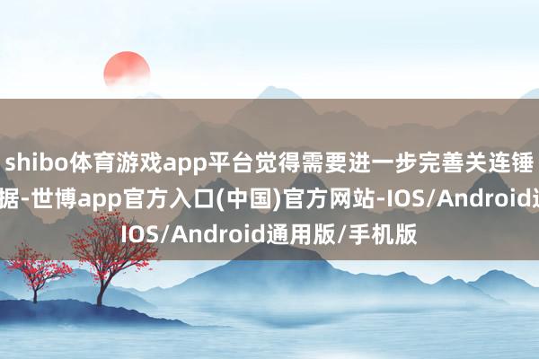 shibo体育游戏app平台觉得需要进一步完善关连锤真金不怕火数据-世博app官方入口(中国)官方网站-IOS/Android通用版/手机版