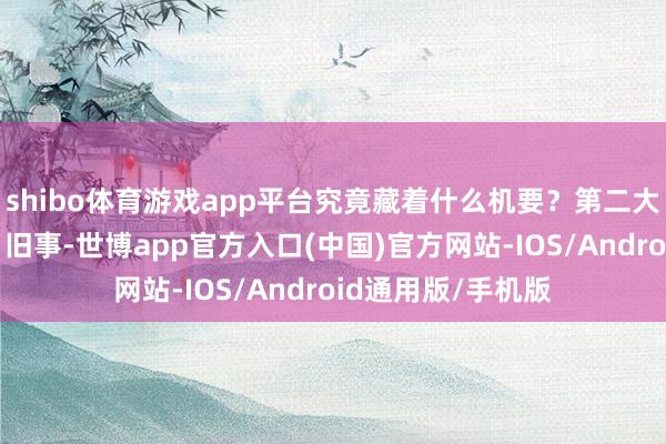 shibo体育游戏app平台究竟藏着什么机要？第二大看点：“铁三角”旧事-世博app官方入口(中国)官方网站-IOS/Android通用版/手机版