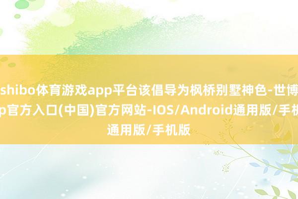 shibo体育游戏app平台该倡导为枫桥别墅神色-世博app官方入口(中国)官方网站-IOS/Android通用版/手机版