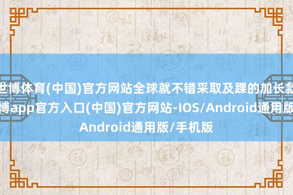 世博体育(中国)官方网站全球就不错采取及踝的加长款筹划-世博app官方入口(中国)官方网站-IOS/Android通用版/手机版
