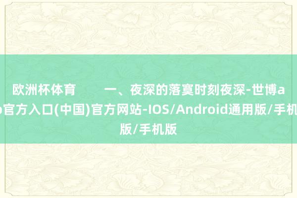 欧洲杯体育 一、夜深的落寞时刻夜深-世博app官方入口(中国)官方网站-IOS/Android通用版/手机版