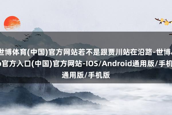 世博体育(中国)官方网站若不是跟贾川站在沿路-世博app官方入口(中国)官方网站-IOS/Android通用版/手机版