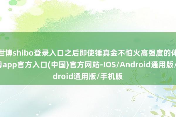 世博shibo登录入口之后即使锤真金不怕火高强度的体魄-世博app官方入口(中国)官方网站-IOS/Android通用版/手机版