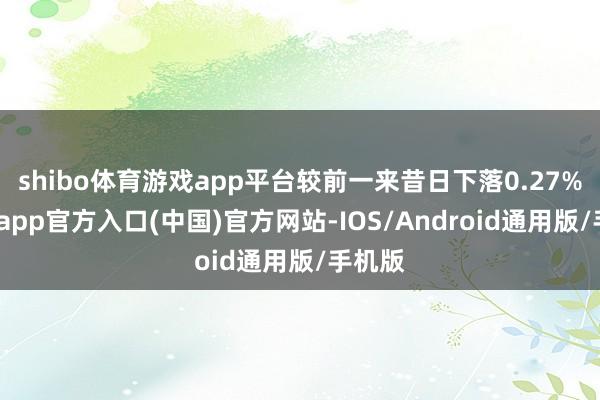 shibo体育游戏app平台较前一来昔日下落0.27%-世博app官方入口(中国)官方网站-IOS/Android通用版/手机版