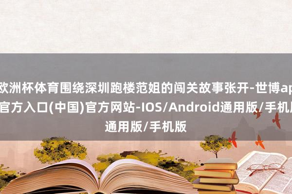 欧洲杯体育围绕深圳跑楼范姐的闯关故事张开-世博app官方入口(中国)官方网站-IOS/Android通用版/手机版