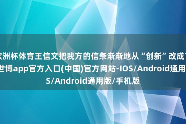 欧洲杯体育王信文把我方的信条渐渐地从“创新”改成了“更好”-世博app官方入口(中国)官方网站-IOS/Android通用版/手机版