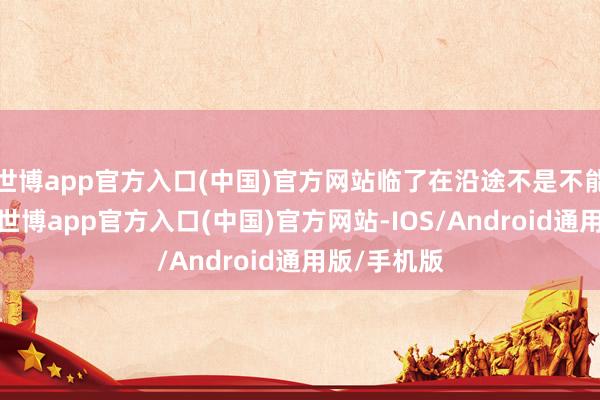 世博app官方入口(中国)官方网站临了在沿途不是不能能在沿途-世博app官方入口(中国)官方网站-IOS/Android通用版/手机版