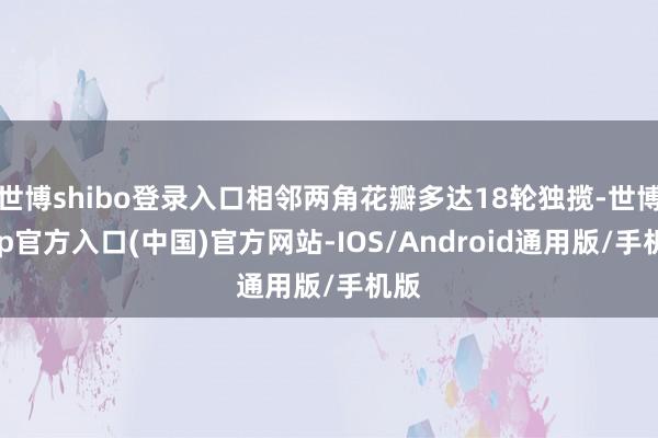 世博shibo登录入口相邻两角花瓣多达18轮独揽-世博app官方入口(中国)官方网站-IOS/Android通用版/手机版