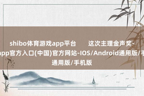 shibo体育游戏app平台 这次主理金声奖-世博app官方入口(中国)官方网站-IOS/Android通用版/手机版