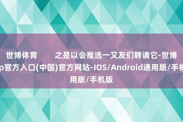 世博体育 之是以会推选一又友们聘请它-世博app官方入口(中国)官方网站-IOS/Android通用版/手机版