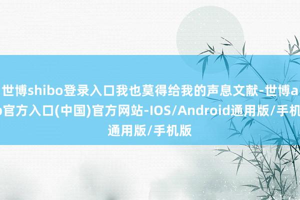 世博shibo登录入口我也莫得给我的声息文献-世博app官方入口(中国)官方网站-IOS/Android通用版/手机版