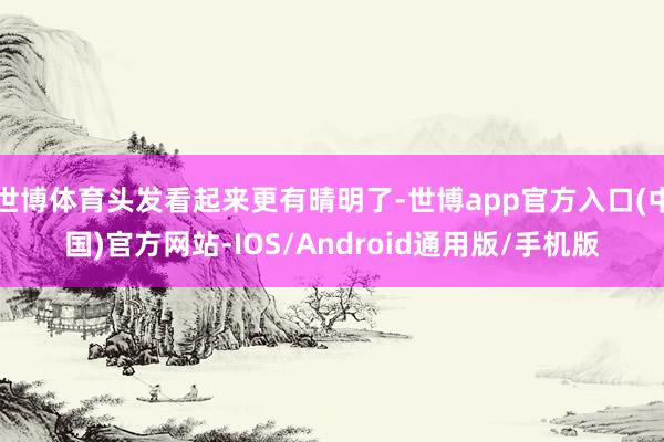 世博体育头发看起来更有晴明了-世博app官方入口(中国)官方网站-IOS/Android通用版/手机版