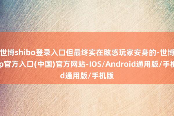 世博shibo登录入口但最终实在眩惑玩家安身的-世博app官方入口(中国)官方网站-IOS/Android通用版/手机版