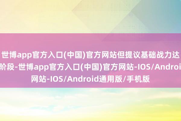 世博app官方入口(中国)官方网站但提议基础战力达标后再挑战高阶阶段-世博app官方入口(中国)官方网站-IOS/Android通用版/手机版